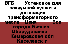 ВГБ-1000 Установка для вакуумной сушки и дегазации трансформаторного масла › Цена ­ 111 - Все города Бизнес » Оборудование   . Кемеровская обл.,Киселевск г.